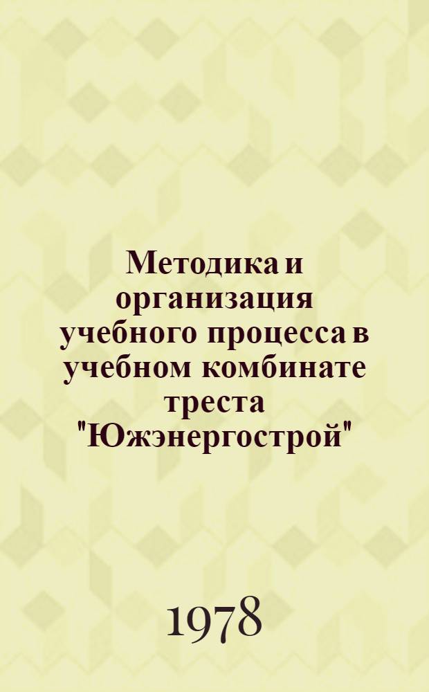 Методика и организация учебного процесса в учебном комбинате треста "Южэнергострой" : (Метод. рекомендация)
