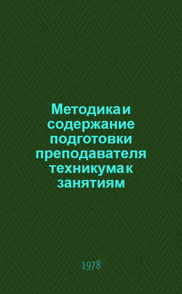 Методика и содержание подготовки преподавателя техникума к занятиям : (Для преподавателей спец. предметов индустр.-пед. техникумов)