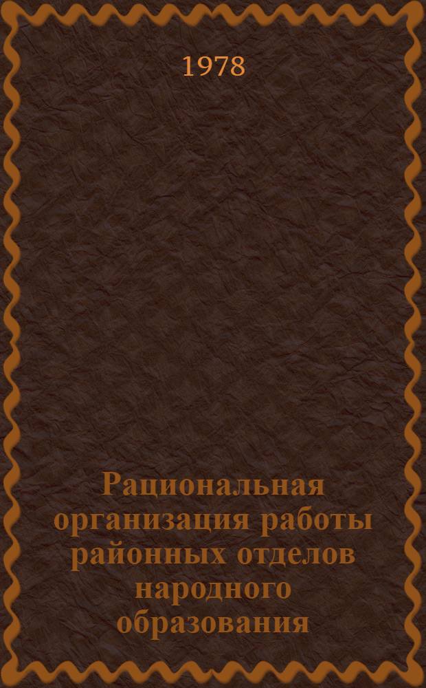 Рациональная организация работы районных отделов народного образования : Метод пособие для первич. орг. Пед. о-ва РСФСР в отд. нар. образования