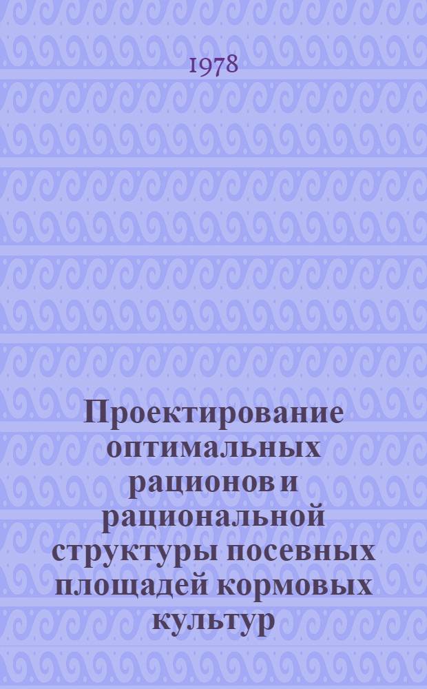 Проектирование оптимальных рационов и рациональной структуры посевных площадей кормовых культур : Межвуз. сб