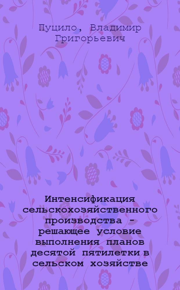 Интенсификация сельскохозяйственного производства - решающее условие выполнения планов десятой пятилетки в сельском хозяйстве