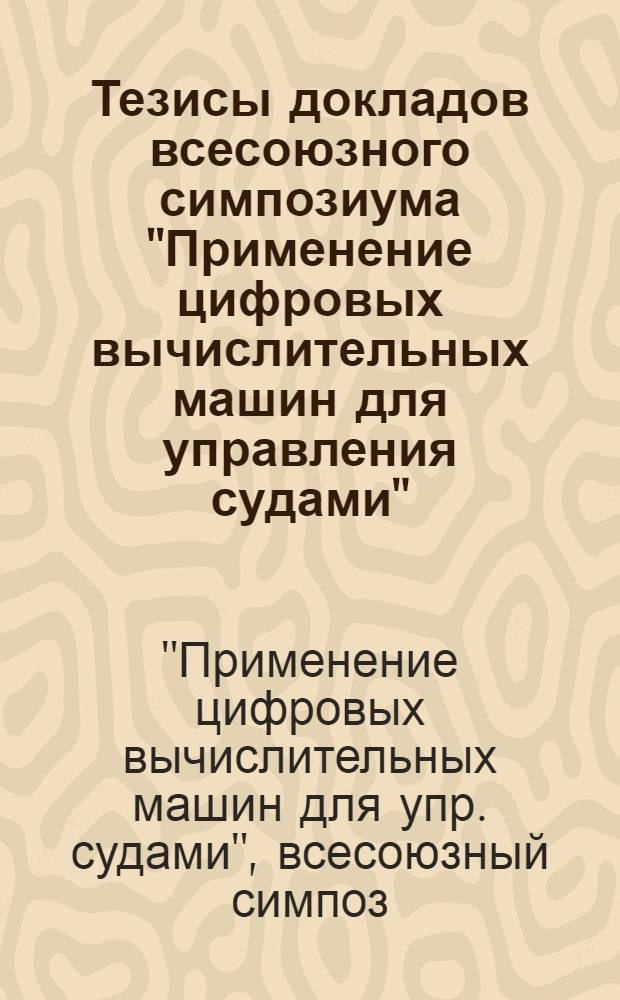 Тезисы докладов всесоюзного симпозиума "Применение цифровых вычислительных машин для управления судами"