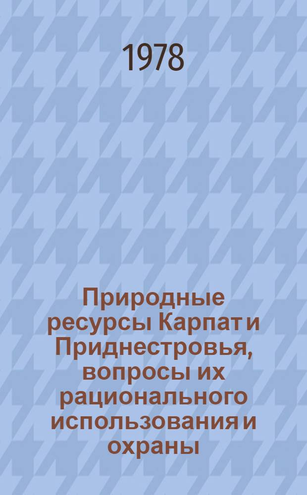 Природные ресурсы Карпат и Приднестровья, вопросы их рационального использования и охраны : Тез. докл. респ. науч. конф., 15-17 ноября 1978 г