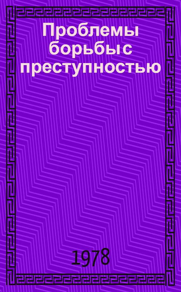 Проблемы борьбы с преступностью : Сб. науч. тр