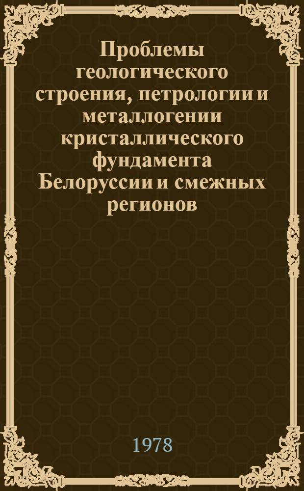Проблемы геологического строения, петрологии и металлогении кристаллического фундамента Белоруссии и смежных регионов : Сб. статей