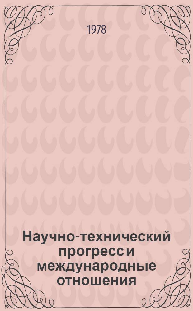 Научно-технический прогресс и международные отношения : (Некоторые аспекты пробл. войны и мира, разрядки и разоружения в условиях НТР)