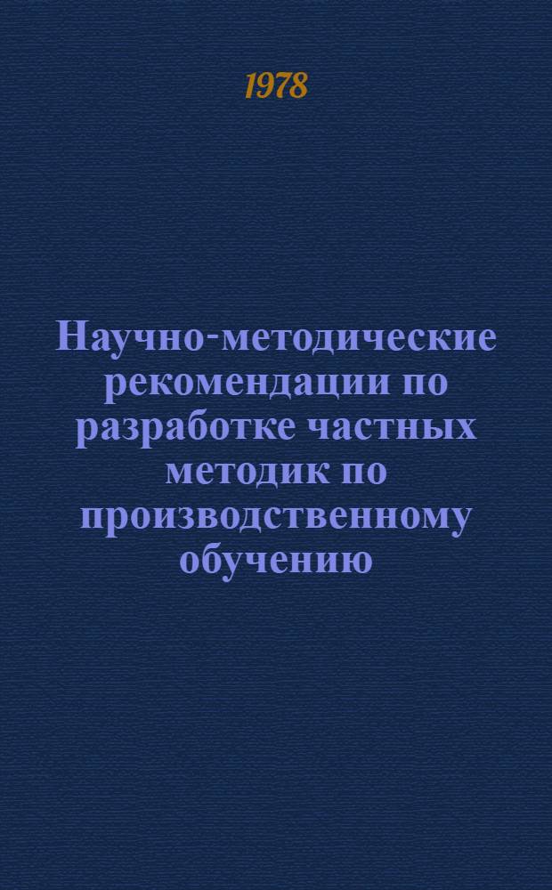 Научно-методические рекомендации по разработке частных методик по производственному обучению : (Для руководства авт., рецензентам и науч. ред.)