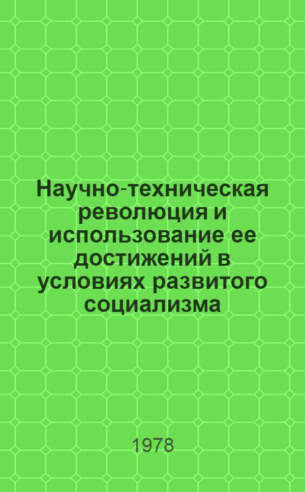 Научно-техническая революция и использование ее достижений в условиях развитого социализма : Науч.-метод. пособие для преподавателей вузов