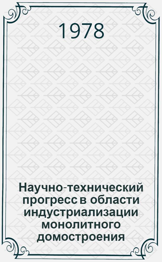 Научно-технический прогресс в области индустриализации монолитного домостроения : Тез. докл. всесоюз. совещ., г. Кишинев, 25-27 окт. 1978 г