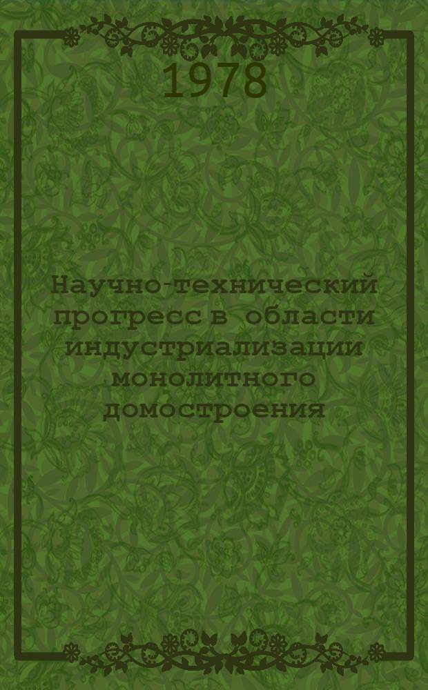 Научно-технический прогресс в области индустриализации монолитного домостроения : Тез. сообщ. всесоюз. совещ., г. Кишинев, 25-27 окт. 1978 г