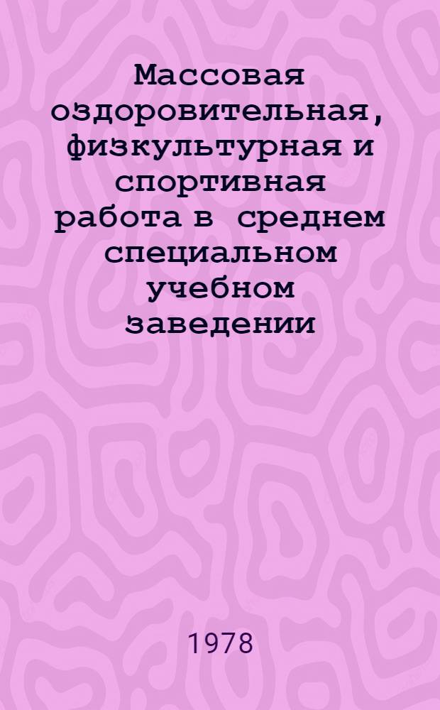 Массовая оздоровительная, физкультурная и спортивная работа в среднем специальном учебном заведении : Рекомендации для преподавателей физ. воспитания и обществ. физкульт. актива сред. спец. учеб. заведений