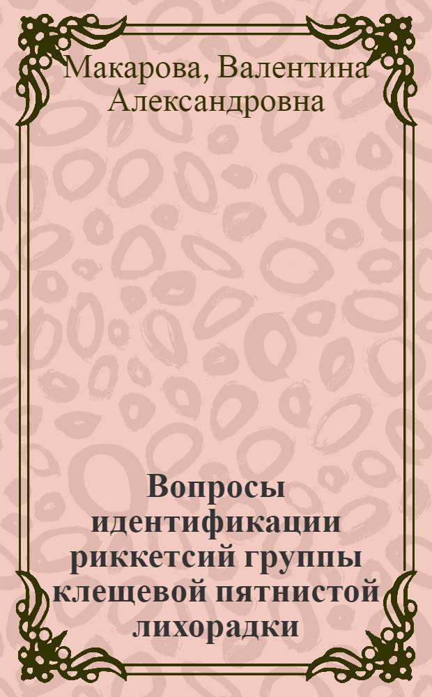 Вопросы идентификации риккетсий группы клещевой пятнистой лихорадки : Автореф. дис. на соиск. учен. степ. канд. мед. наук : (03.00.07)