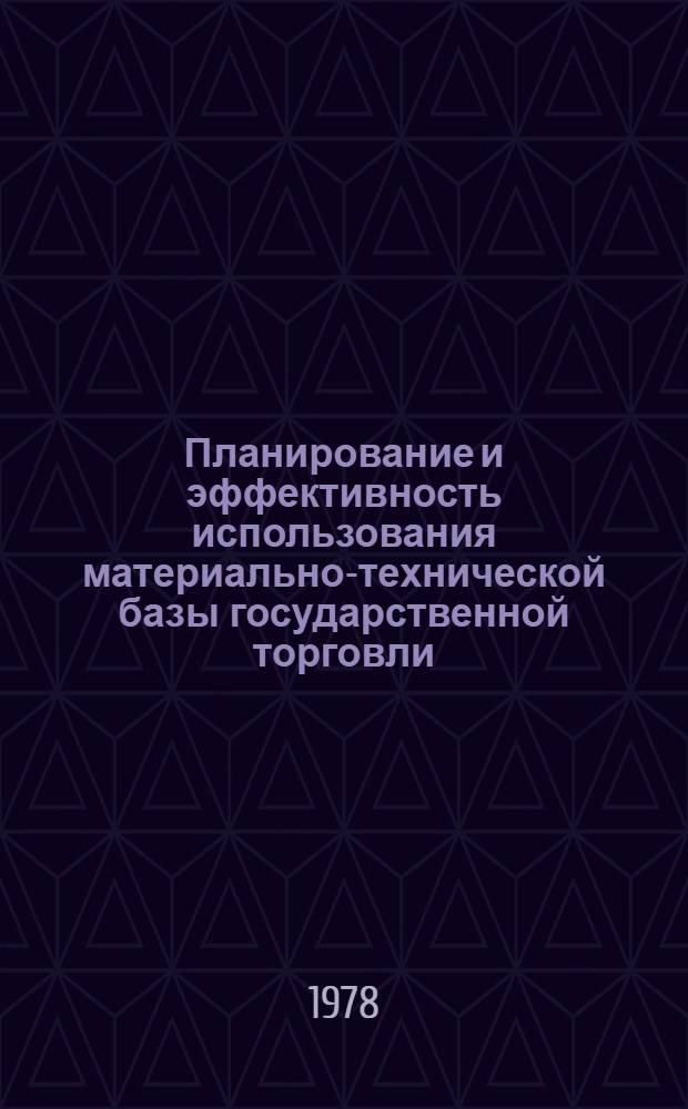 Планирование и эффективность использования материально-технической базы государственной торговли : (Темат. сб. тр.)