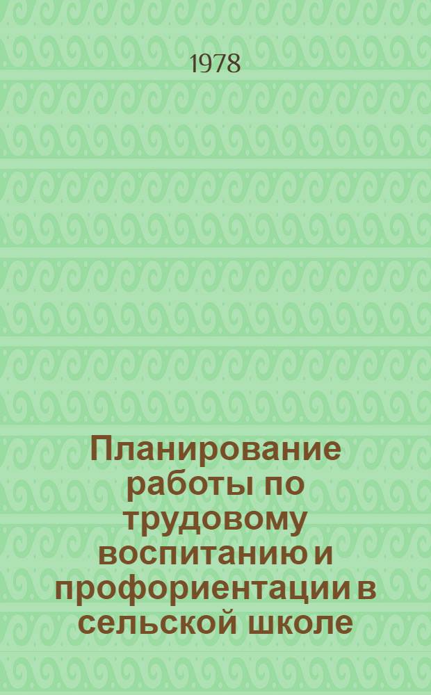 Планирование работы по трудовому воспитанию и профориентации в сельской школе : (Метод. пособие для директоров, клас. руководителей и учителей сел. школ)