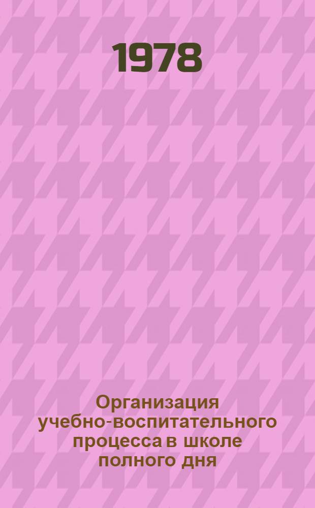 Организация учебно-воспитательного процесса в школе полного дня : I-III кл. : Сб. науч. тр