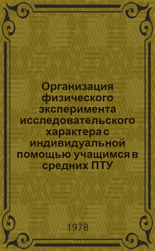 Организация физического эксперимента исследовательского характера с индивидуальной помощью учащимся в средних ПТУ : Метод. рекомендации