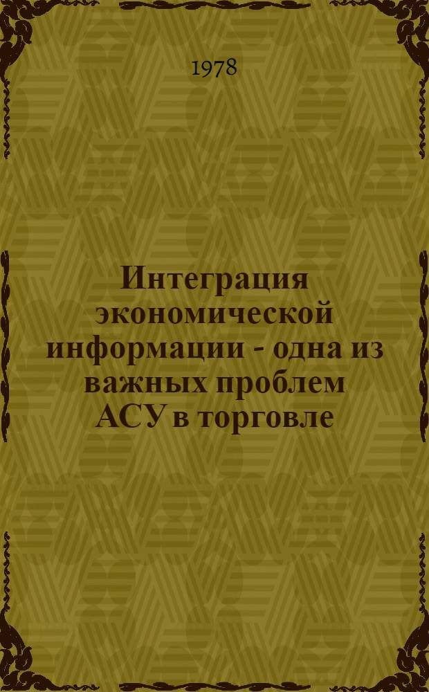 Интеграция экономической информации - одна из важных проблем АСУ в торговле