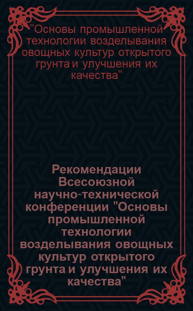 Рекомендации Всесоюзной научно-технической конференции "Основы промышленной технологии возделывания овощных культур открытого грунта и улучшения их качества", г. Харьков, 12-14 июля, 1978 г.