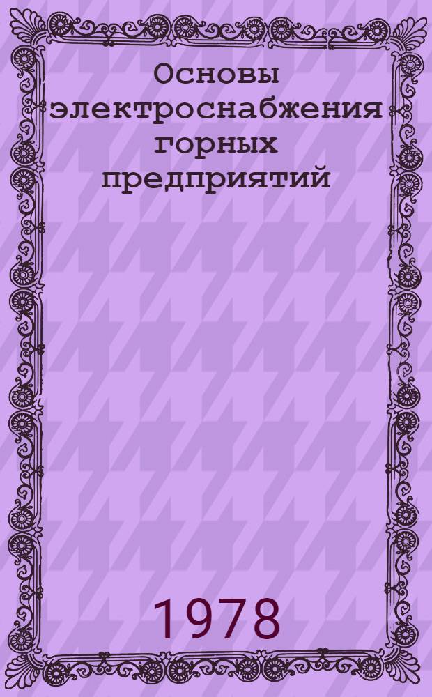 Основы электроснабжения горных предприятий : Учеб. пособие для вузов по спец. "Эликтрификация и автоматизация горн. работ"