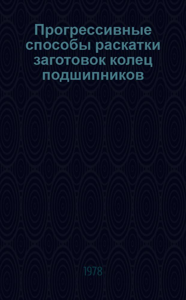 Прогрессивные способы раскатки заготовок колец подшипников : (Обзор)