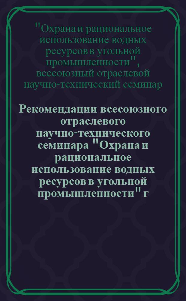 Рекомендации всесоюзного отраслевого научно-технического семинара "Охрана и рациональное использование водных ресурсов в угольной промышленности" [г. Шахты, 14-15 июня 1978 г.]
