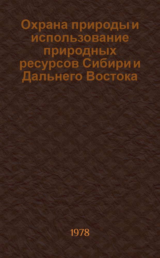 Охрана природы и использование природных ресурсов Сибири и Дальнего Востока : Сб. статей