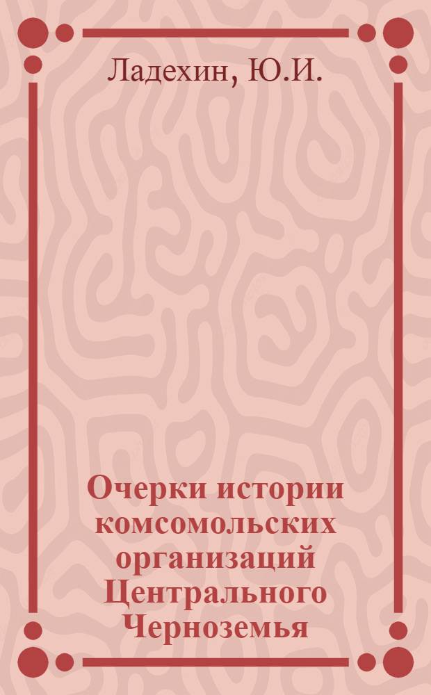 Очерки истории комсомольских организаций Центрального Черноземья