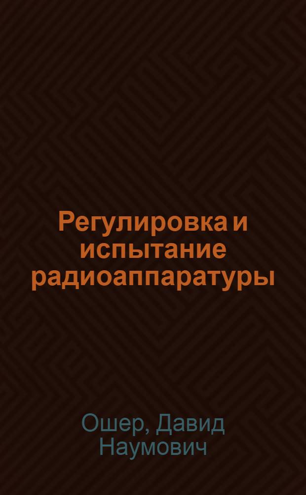 Регулировка и испытание радиоаппаратуры : Учебник для радиотехн. техникумов