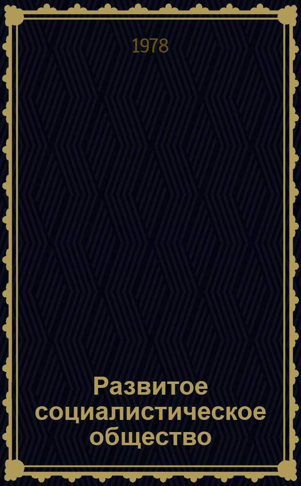 Развитое социалистическое общество : Сущность и основные черты : Лекция, прочит. слушателям ВПШ при ЦК Компартии Украины