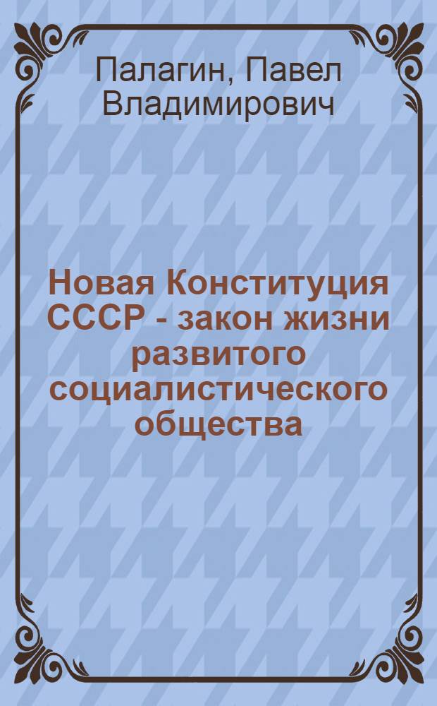 Новая Конституция СССР - закон жизни развитого социалистического общества