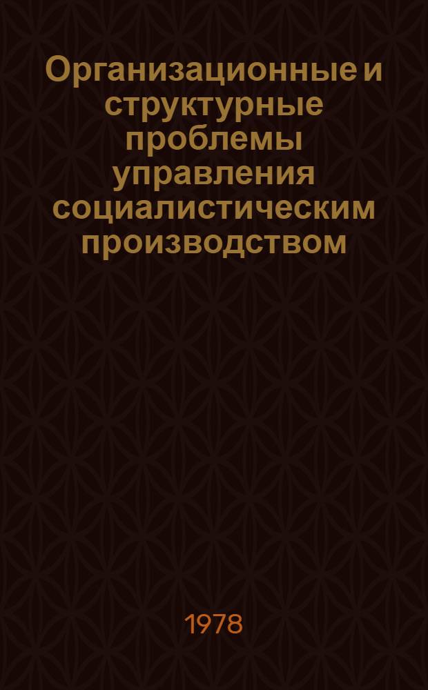 Организационные и структурные проблемы управления социалистическим производством : Межвуз. сб. науч. тр