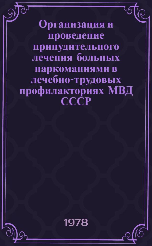 Организация и проведение принудительного лечения больных наркоманиями в лечебно-трудовых профилакториях МВД СССР : Метод. указания
