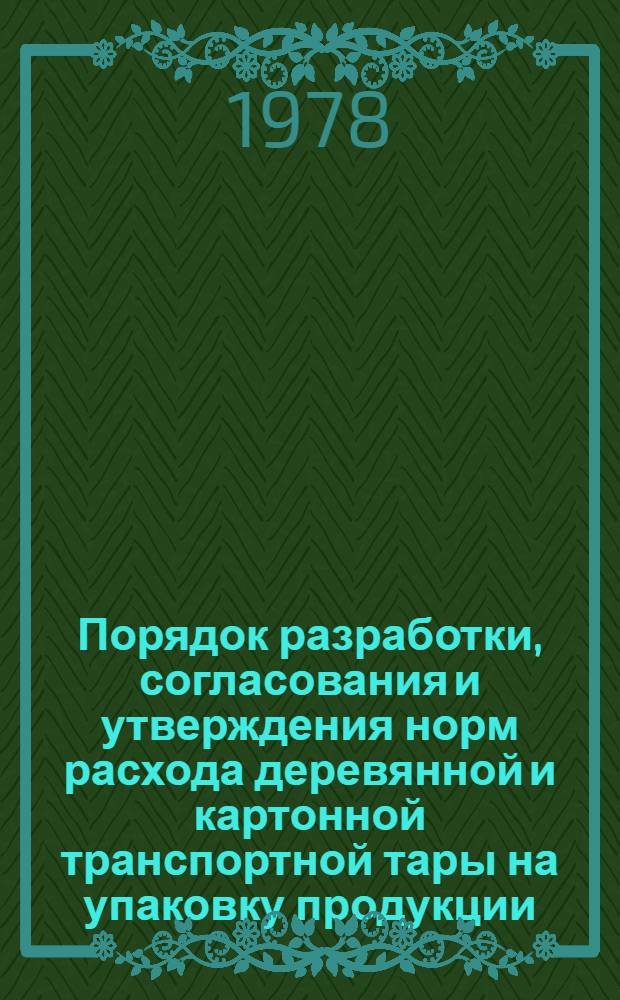 Порядок разработки, согласования и утверждения норм расхода деревянной и картонной транспортной тары на упаковку продукции : Утв. Госснабом СССР 03.02.78