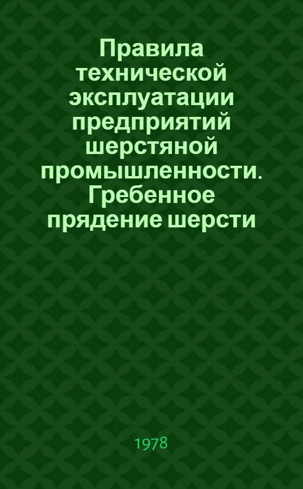 Правила технической эксплуатации предприятий шерстяной промышленности. Гребенное прядение шерсти : Утв. М-вом лег. пром-сти СССР 21.12.77