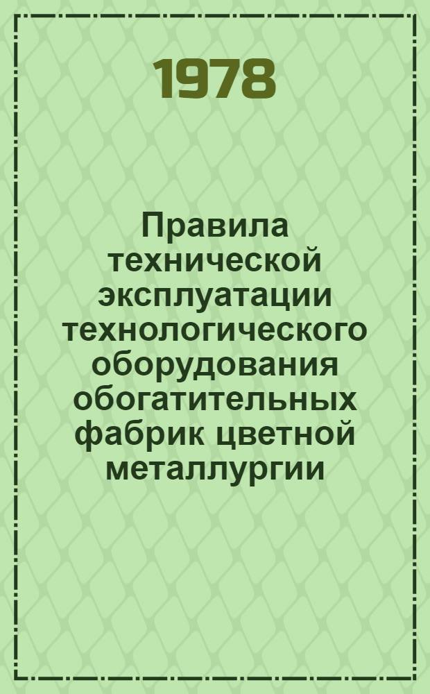 Правила технической эксплуатации технологического оборудования обогатительных фабрик цветной металлургии : Утв. М-вом цв. металлургии СССР 19.07.77