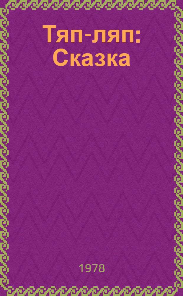 Тяп-ляп : Сказка : Для дошк. и мл. шк. возраста