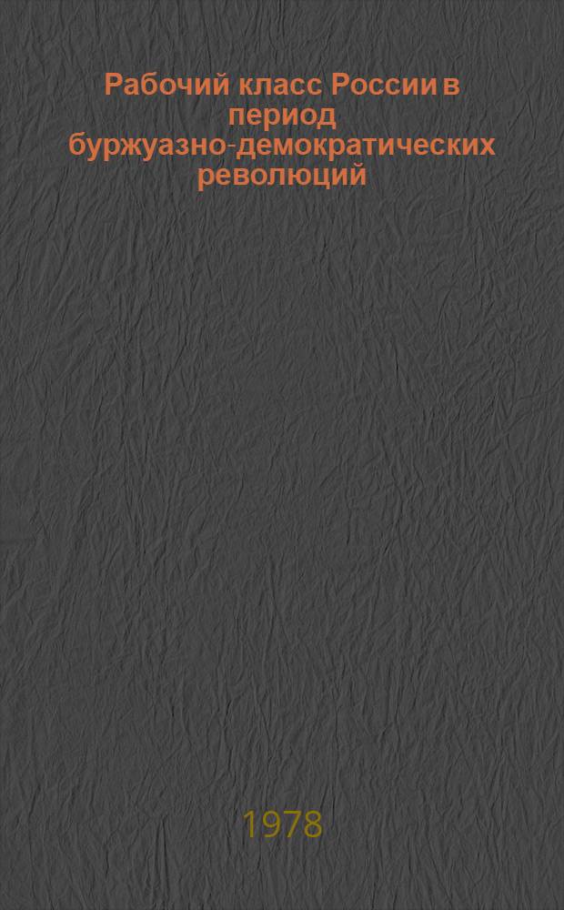 Рабочий класс России в период буржуазно-демократических революций : Сб. статей