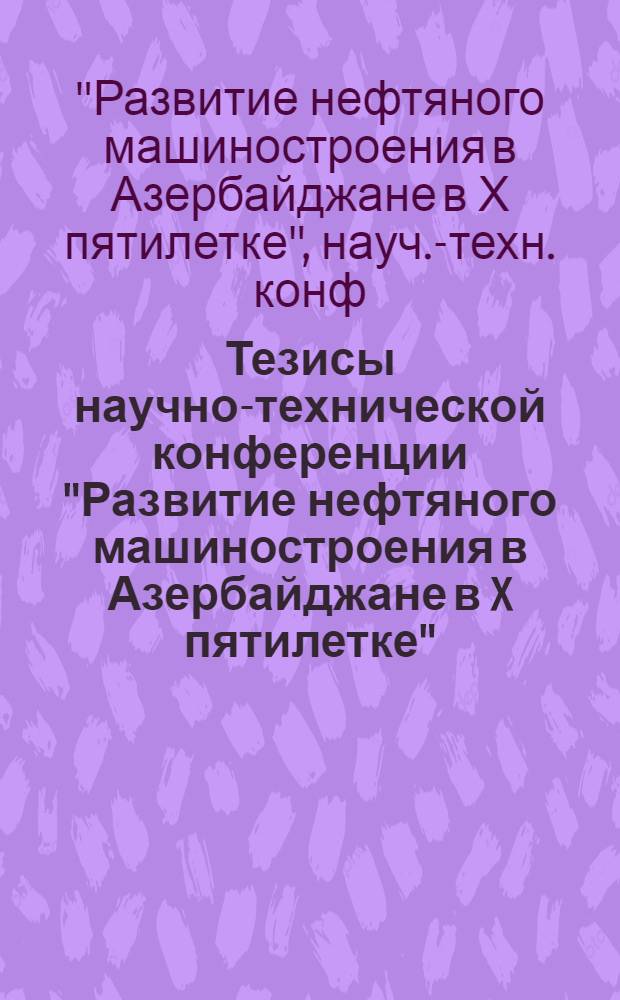 Тезисы научно-технической конференции "Развитие нефтяного машиностроения в Азербайджане в X пятилетке"