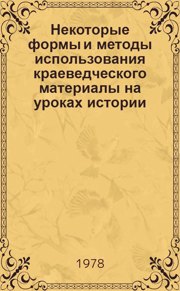 Некоторые формы и методы использования краеведческого материалы на уроках истории, обществоведения и во внеклассной работе : (Метод. рекомендации)