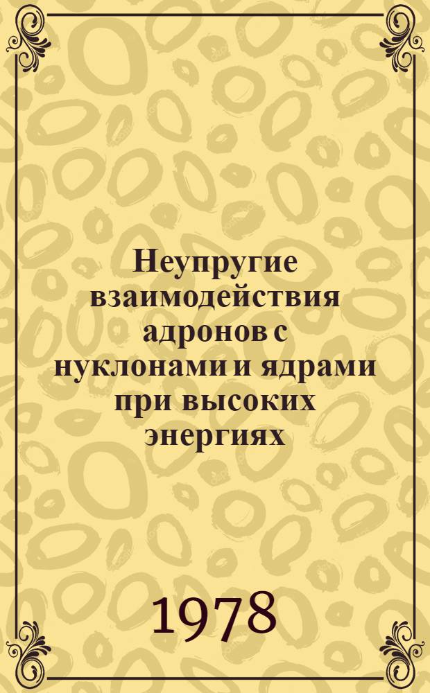Неупругие взаимодействия адронов с нуклонами и ядрами при высоких энергиях : Сб. статей