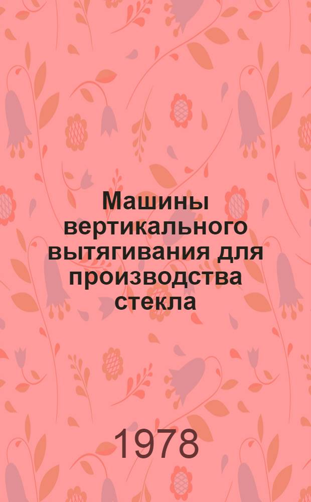 Машины вертикального вытягивания для производства стекла : Конспект лекций для студентов-заочников спец. "Машины и аппараты хим. пр-в" (0516)