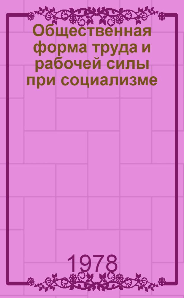 Общественная форма труда и рабочей силы при социализме : Сб. статей