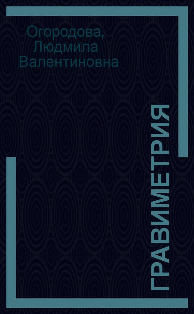 Гравиметрия : Учебник для вузов по спец. "Прикл. геодезия"
