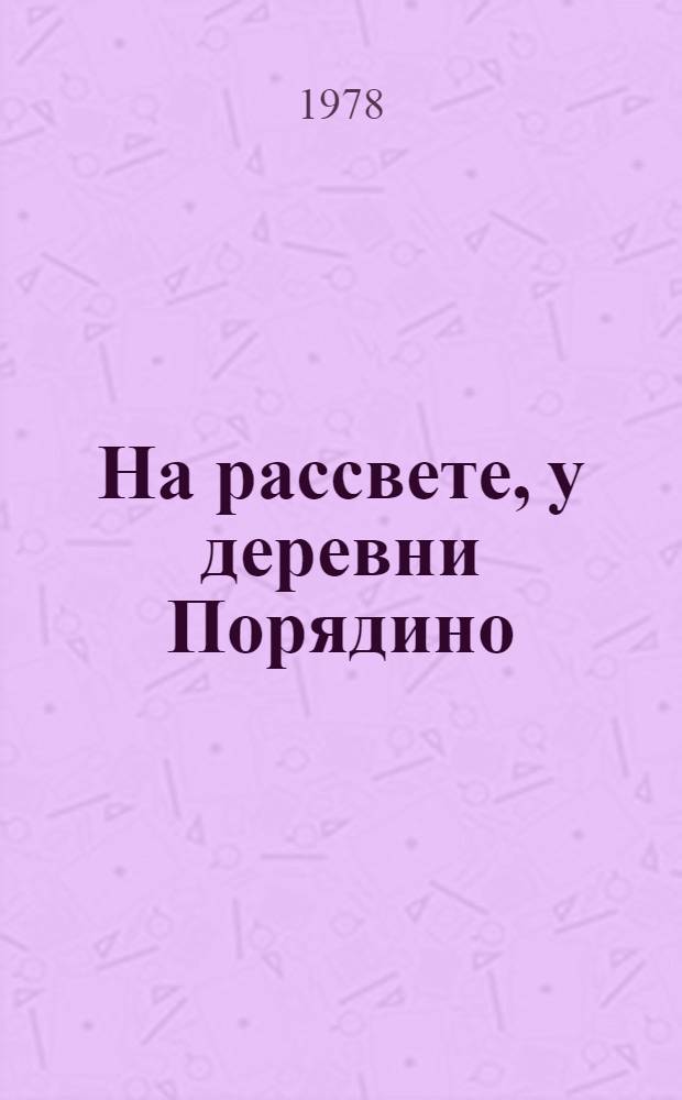 На рассвете, у деревни Порядино : Сборник