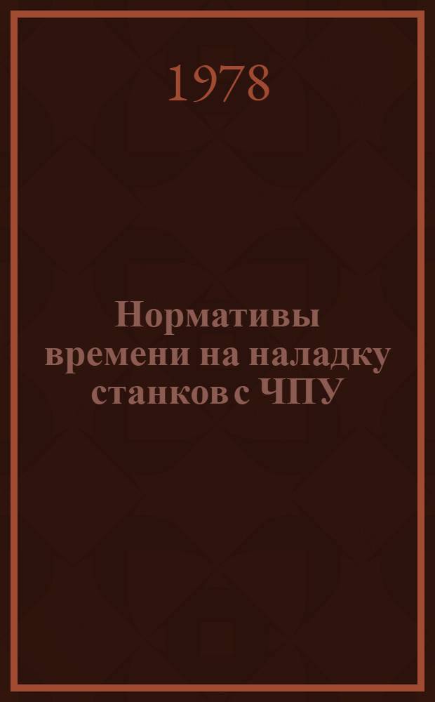 Нормативы времени на наладку станков с ЧПУ : Станки сверлил.-расточ. группы : Утв. М-вом станкостроит. и инструм. пром-сти 22.12.77