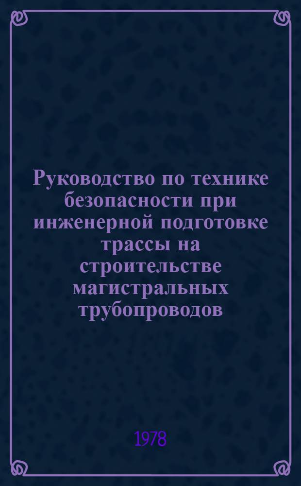 Руководство по технике безопасности при инженерной подготовке трассы на строительстве магистральных трубопроводов : Р 324-78 : (Утв. ВНИИСТом (ВНИИ по стр-ву магистр. трубопроводов) 22.09.78 : Срок введ. с 01.05.79