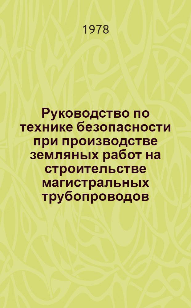Руководство по технике безопасности при производстве земляных работ на строительстве магистральных трубопроводов : Р 308-78 : Утв. ВНИИСТом (ВНИИ по стр-ву магистр. трубопроводов) 26.04.77. Взамен "Рекомендаций по технике безопасности при пр-ве земляных работ", 1969 г.