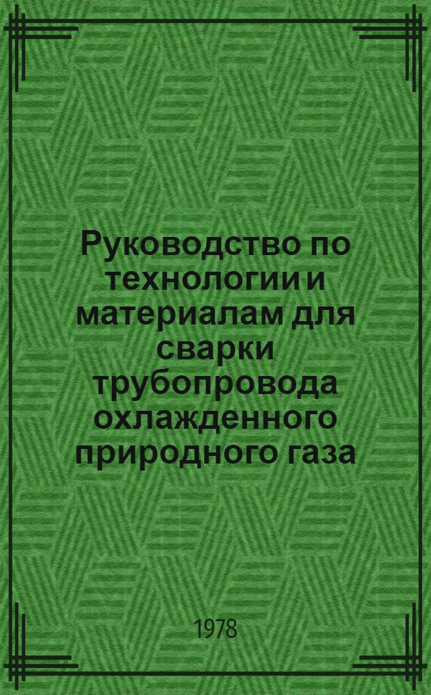 Руководство по технологии и материалам для сварки трубопровода охлажденного природного газа : Р 321-78 : Утв. ВНИИСТом (ВНИИ по стр-ву магистр. трубопроводов) 30.11.77