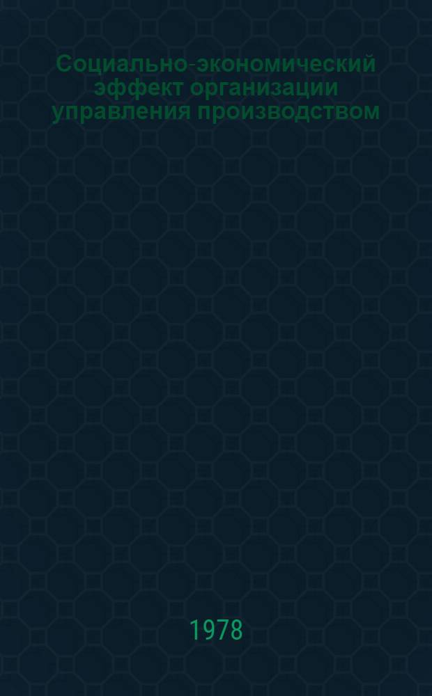 Социально-экономический эффект организации управления производством : Лекции по курсу "Орг., планир. и упр. деятельностью пром. предприятий и об-ний"