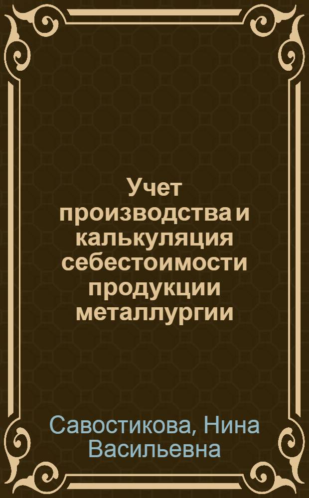 Учет производства и калькуляция себестоимости продукции металлургии : Учеб. пособие для студентов спец. "Орг. упр. в металлург. пром-сти" 1746